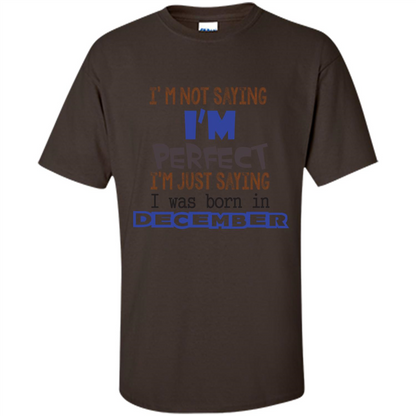 December T-shirt I'm Not Saying I Am Perfect I'm Just Saying I Was Born In December Dark Chocolate