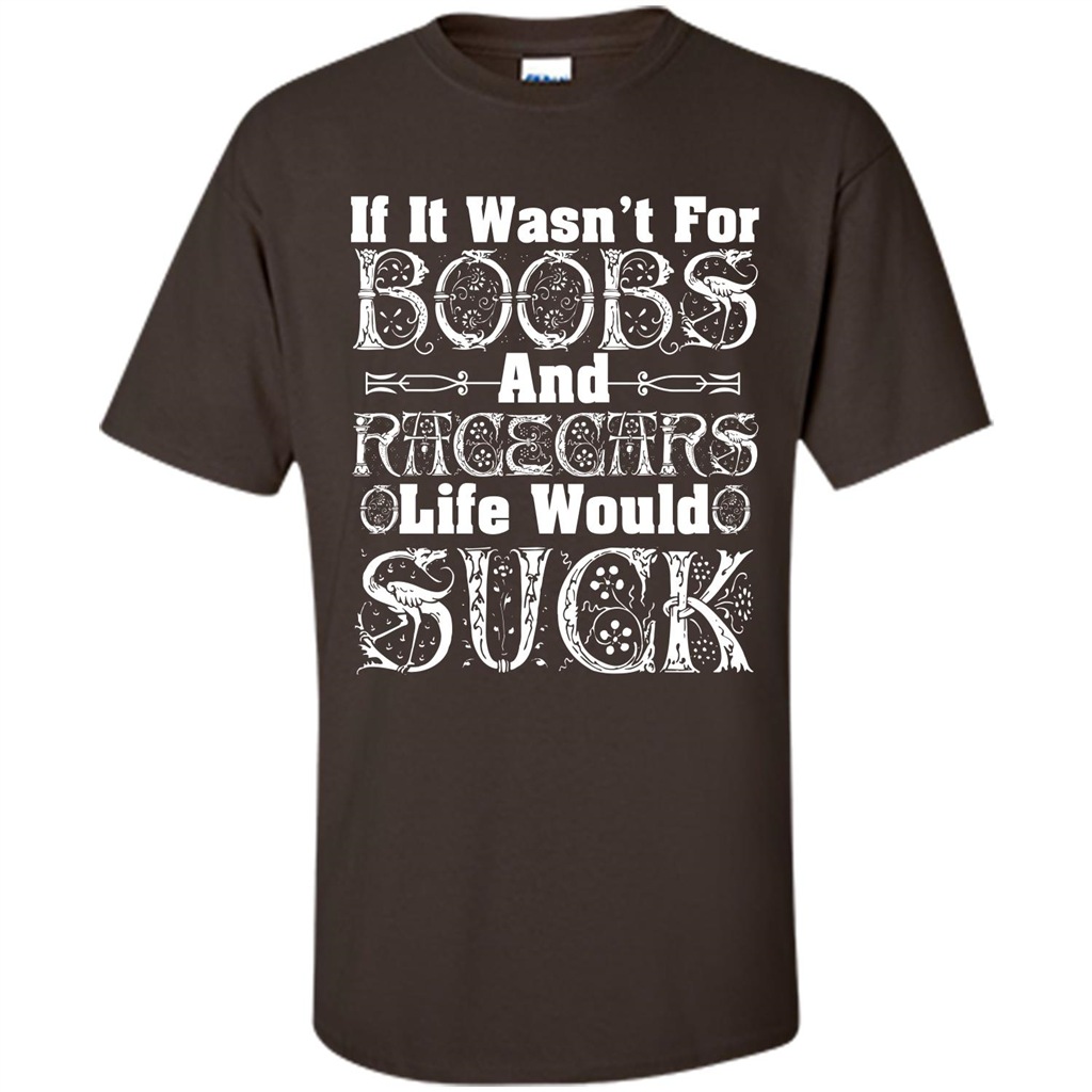 If It Wasnt For Boobs And Racecars Life Would Suck T-shirt Dark Chocolate