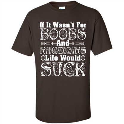 If It Wasnt For Boobs And Racecars Life Would Suck T-shirt Dark Chocolate