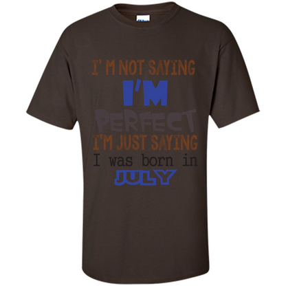 July T-shirt I'm Not Saying I Am Perfect I'm Just Saying I Was Born In July Dark Chocolate