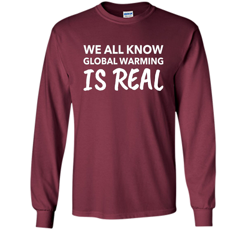 We All Know Global Warming Is Real - Climate Change T Shirt t-shirt Maroon