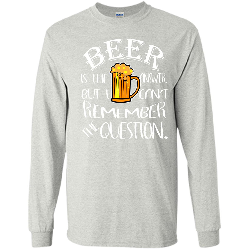 Beer T-shirt Is The Answer But I Cant Remember the Question Ash