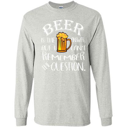 Beer T-shirt Is The Answer But I Cant Remember the Question Ash