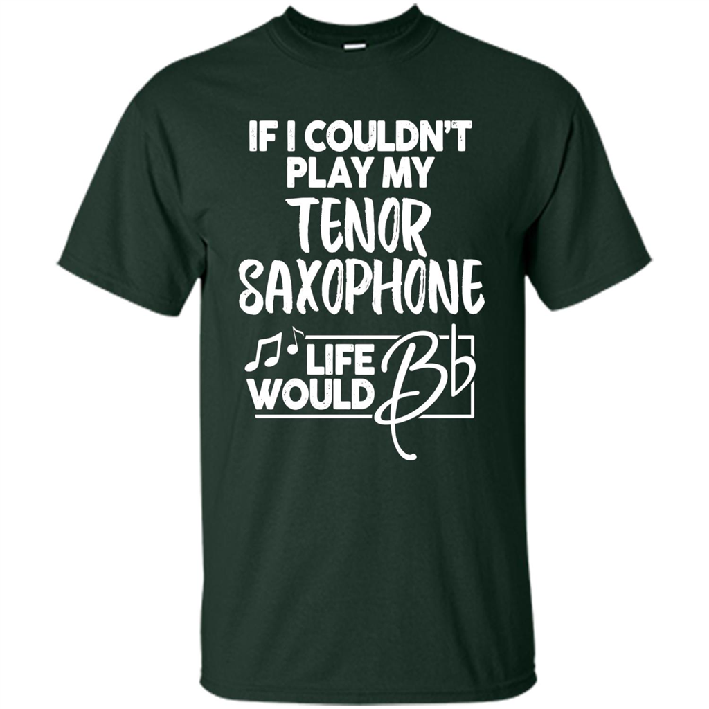 Music T-shirt If I Couldn't Play My Tenor Saxophone Forest Green