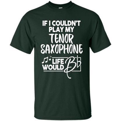 Music T-shirt If I Couldn't Play My Tenor Saxophone Forest Green