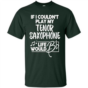 Music T-shirt If I Couldn't Play My Tenor Saxophone