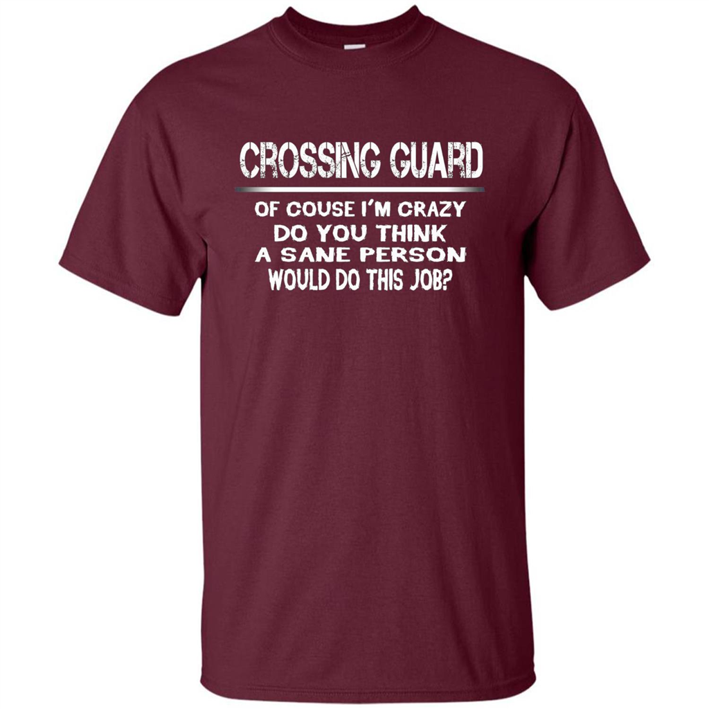 Crossing Guard I'M Crazy The Sane People Would This Job T-shirt Maroon