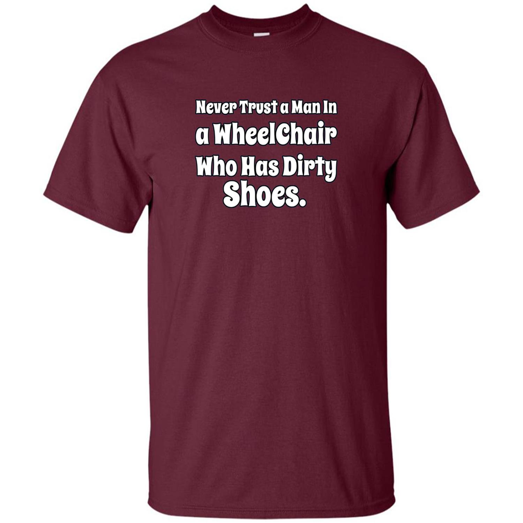 Never Trust A Man In A Wheelchair Who Has Dirty Shoes T-shirt Maroon