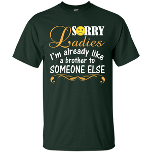 Sorry Ladies I'm Already Like A Brother To Someone Else T-shirt