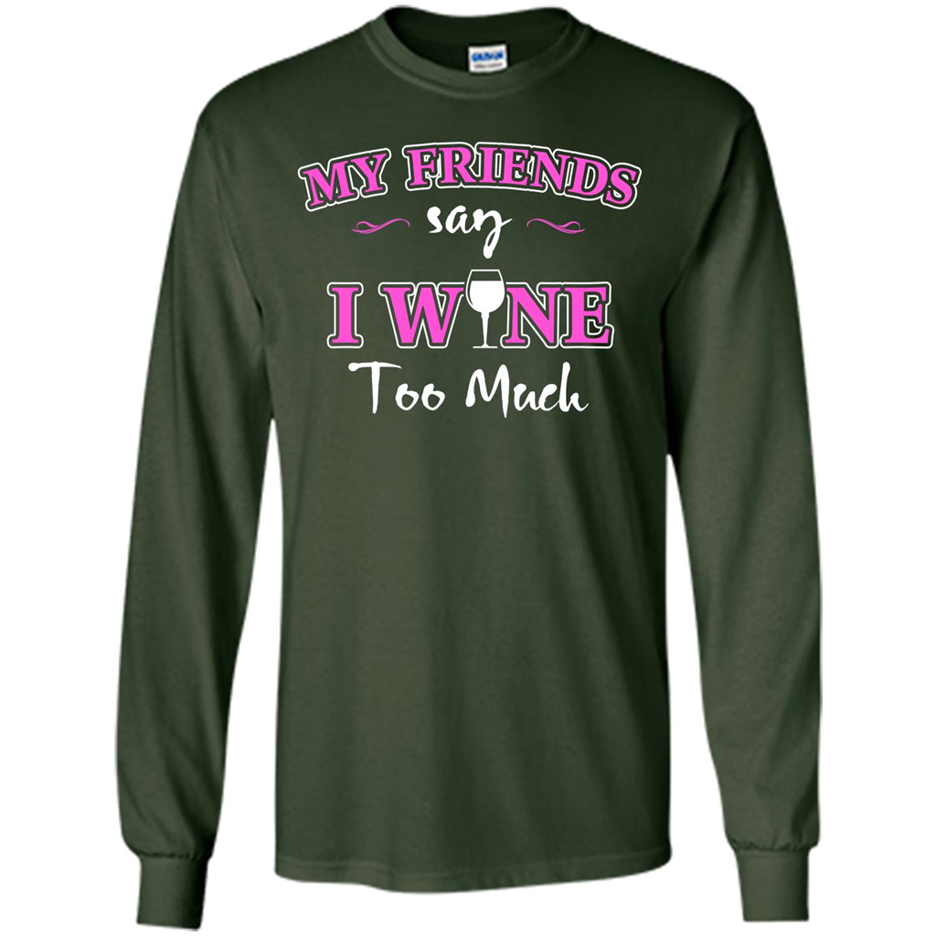 Wine T-shirt My Friends Say I Wine Too Much