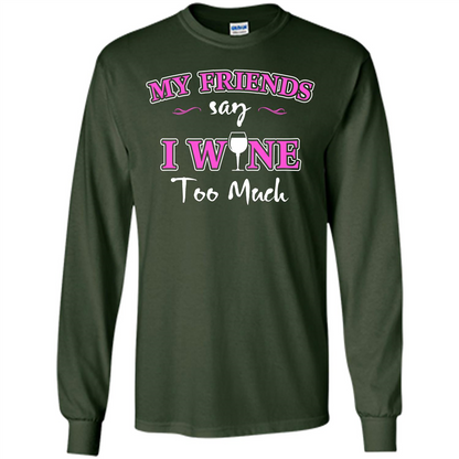 Wine T-shirt My Friends Say I Wine Too Much