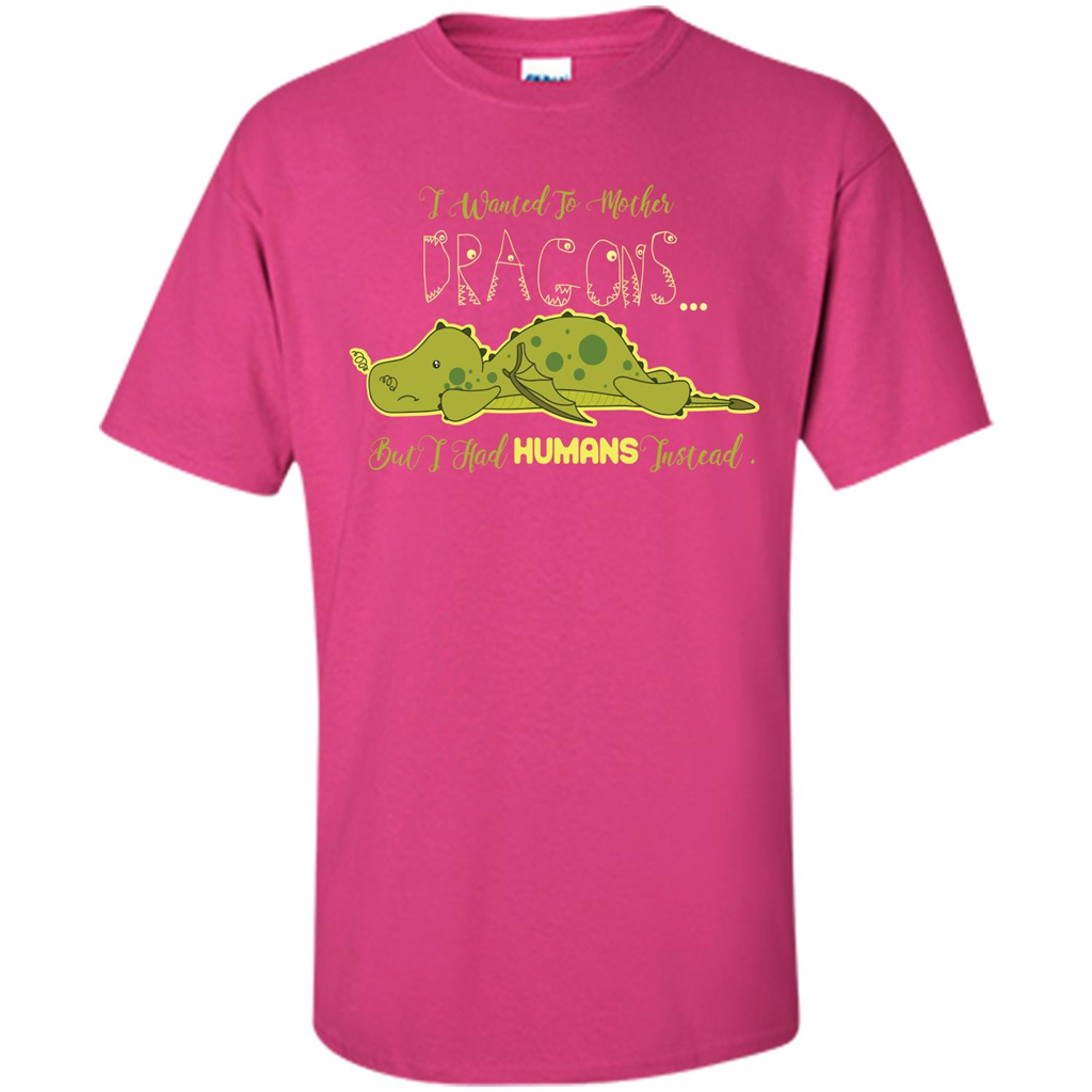 Mommy T-shirt I Wanted To Mother Dragons But I Had Humans Instead Heliconia