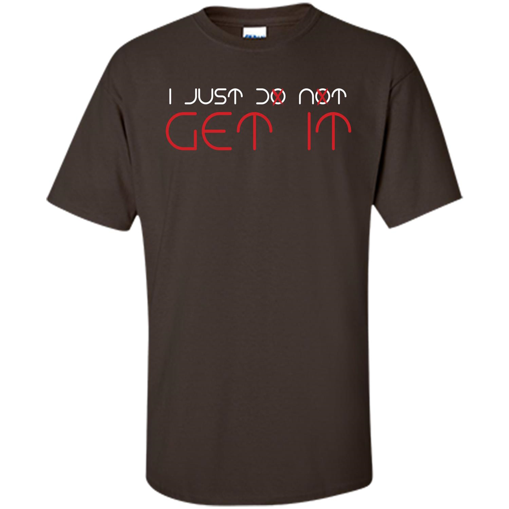 I Just Do Not Get It T-shirt Dark Chocolate