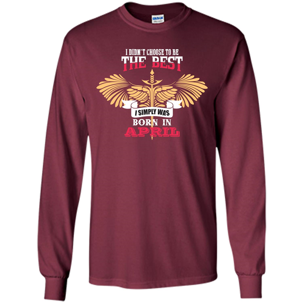 April. I Didnäó»t Choose To Be The Best I Simply Was Born In April T-shirt Maroon