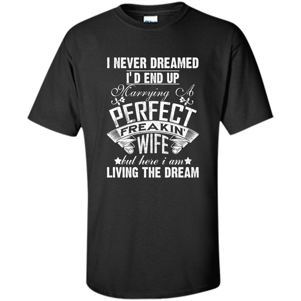 Family T-shirt I Never Dreamed I'd End Up Marrying A Perfect Freakin' Wife