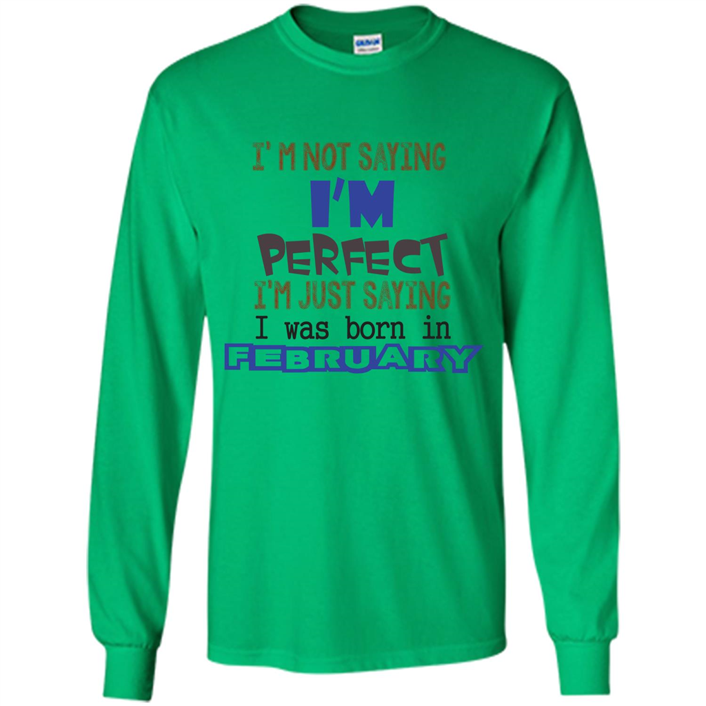 February T-shirt I'm Not Saying I Am Perfect I'm Just Saying I Was Born In February Irish Green