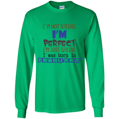 February T-shirt I'm Not Saying I Am Perfect I'm Just Saying I Was Born In February Irish Green