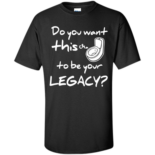 Funny T-shirt Do You Want This To Be Your Legacy Black