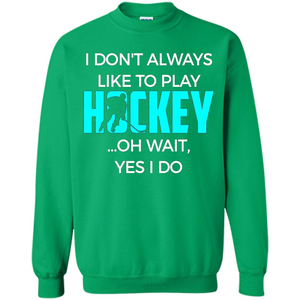 Hockey Lover T-shirt I Don't Always Like To Play Hockey Oh Wait Yes T-shirt