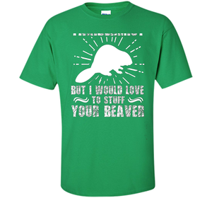 I'm Not Taxidermist But I Would Love To Stuff Your Beaver cool shirt