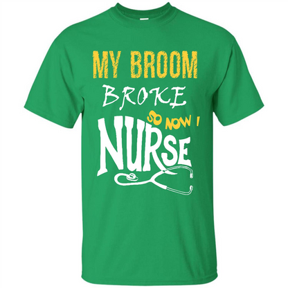 Nurse T-shirt My Broom Broke So Now I Nurse Irish Green