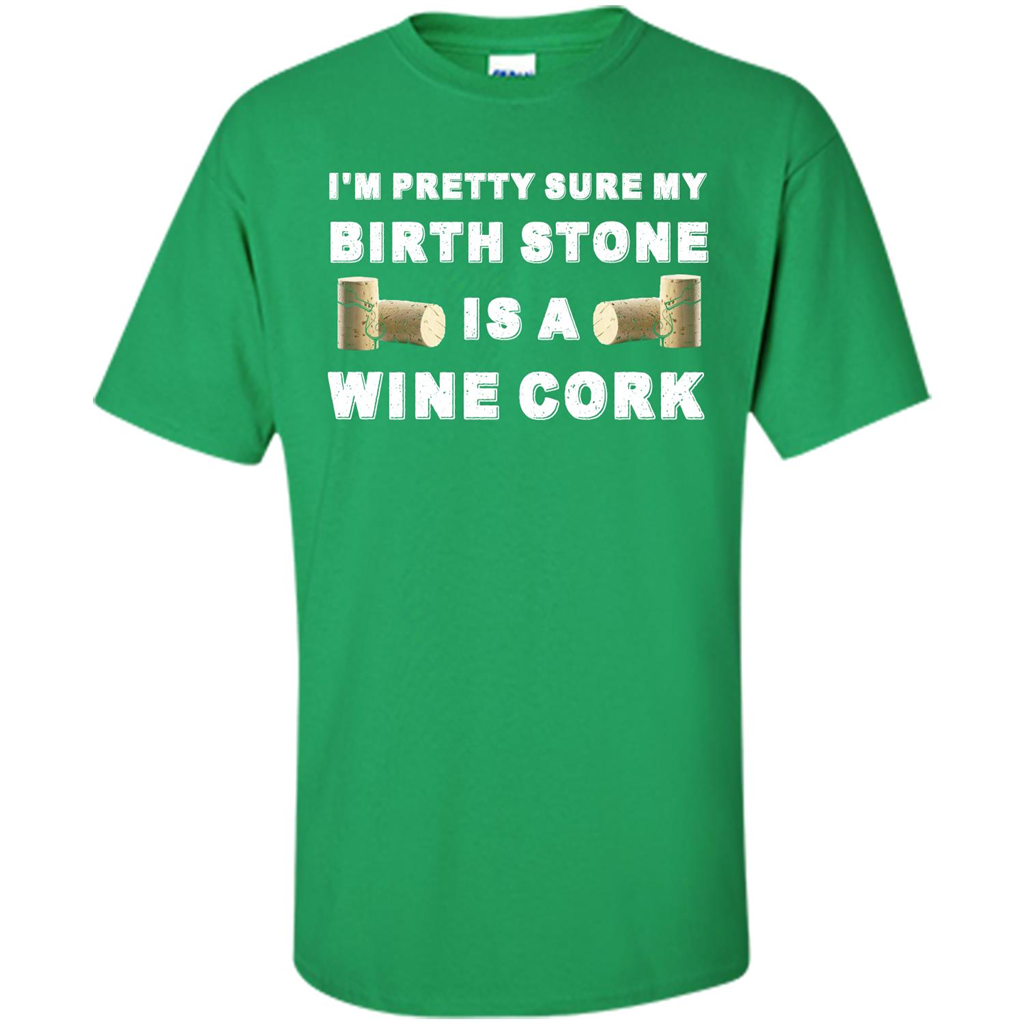 Wine Lover T-shirt I'm Pretty Sure My Birth Stone Is A Wine Cork Irish Green