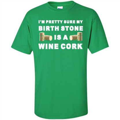 Wine Lover T-shirt I'm Pretty Sure My Birth Stone Is A Wine Cork Irish Green