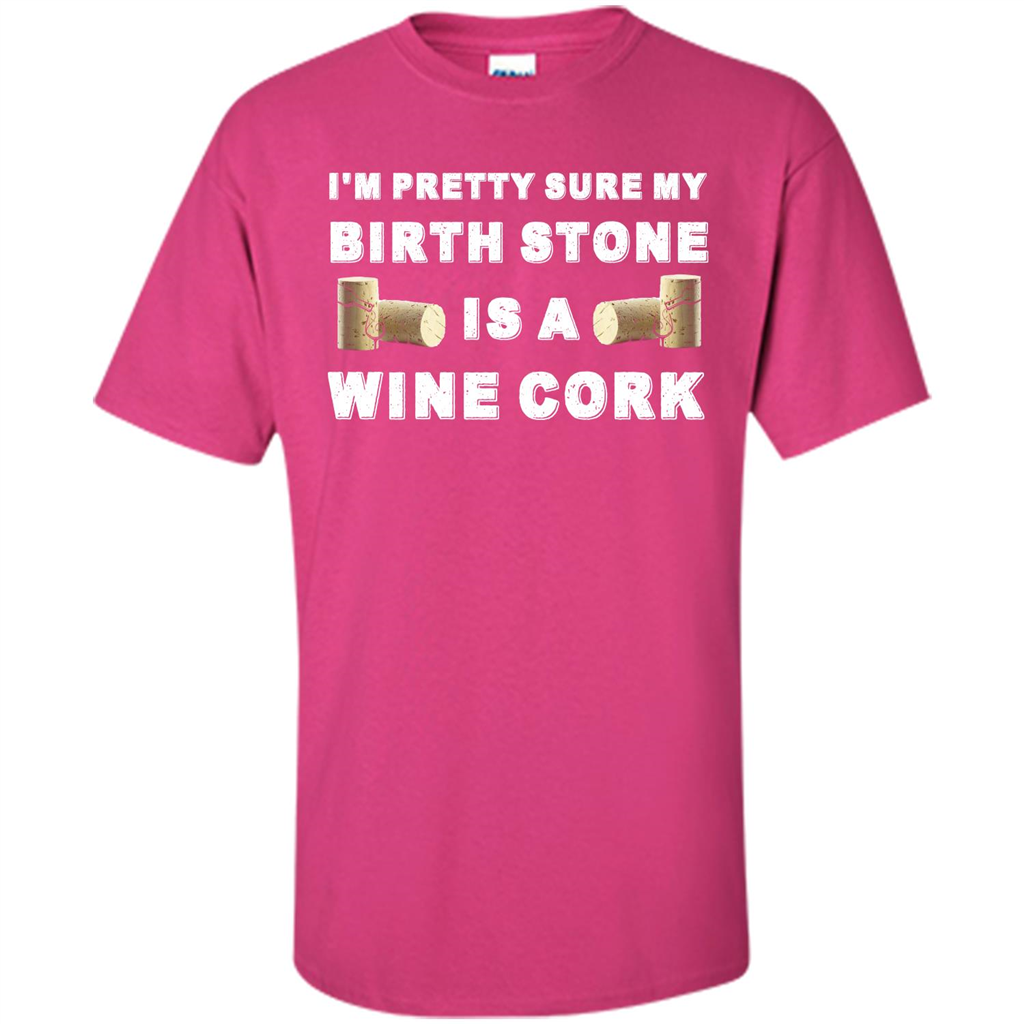 Wine Lover T-shirt I'm Pretty Sure My Birth Stone Is A Wine Cork Heliconia