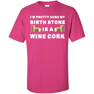 Wine Lover T-shirt I'm Pretty Sure My Birth Stone Is A Wine Cork