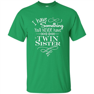 I Have Something You'll Never Have A Twin Sister T-shirt