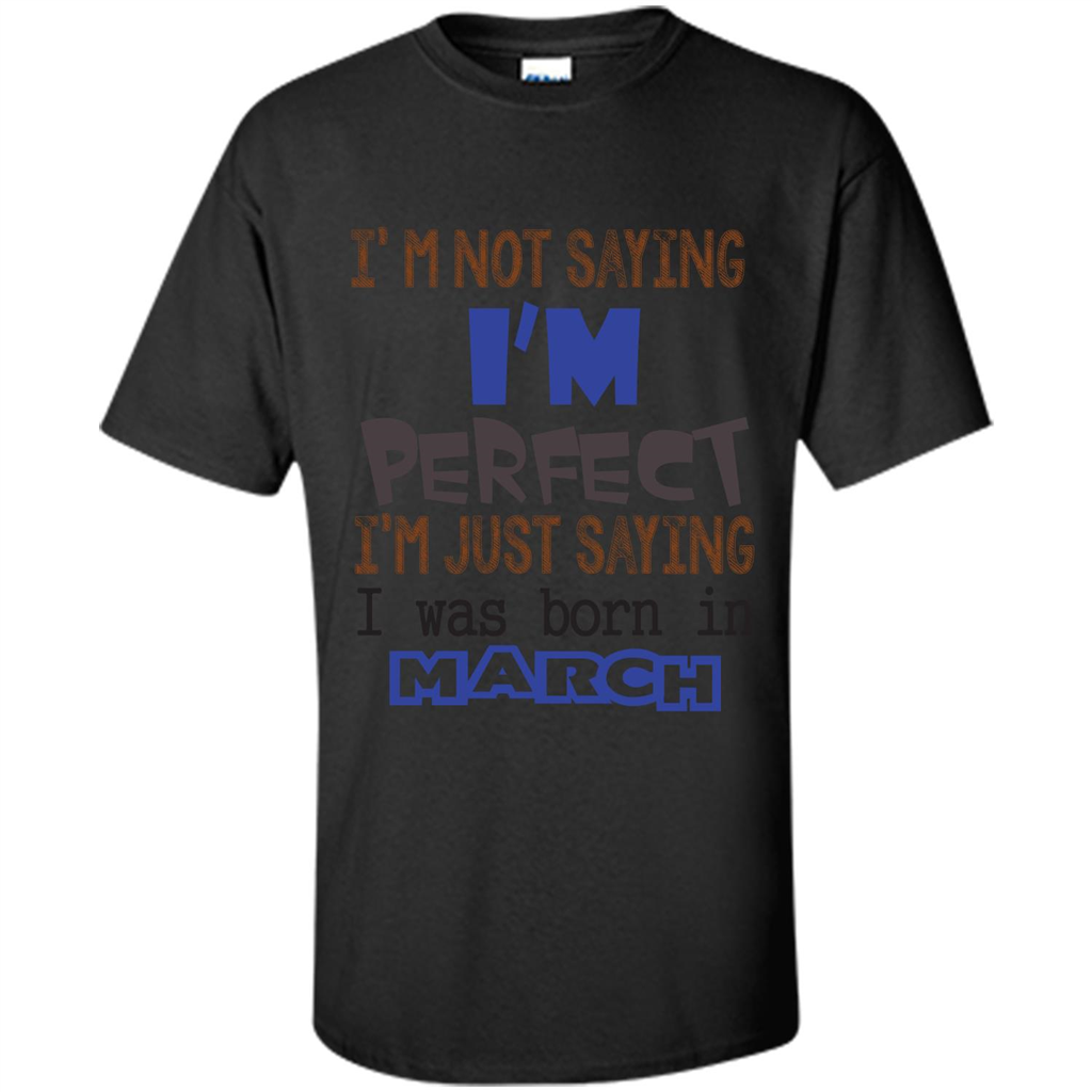 I'M Not Saying I Am Perfect I'M Just Saying I Was Born In March Black