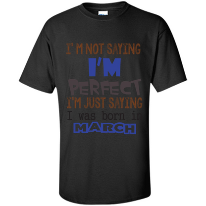 I'M Not Saying I Am Perfect I'M Just Saying I Was Born In March Black