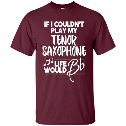 Music T-shirt If I Couldn't Play My Tenor Saxophone Maroon