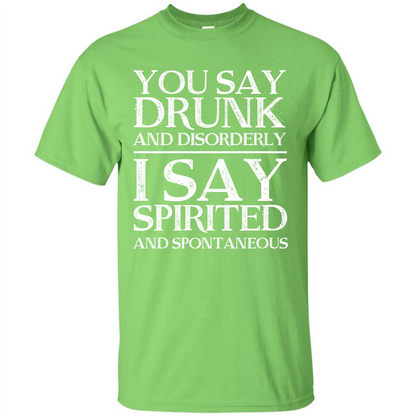 You Say Drunk And Disorderly I Say Spirited And Spontaneous T-shirt
