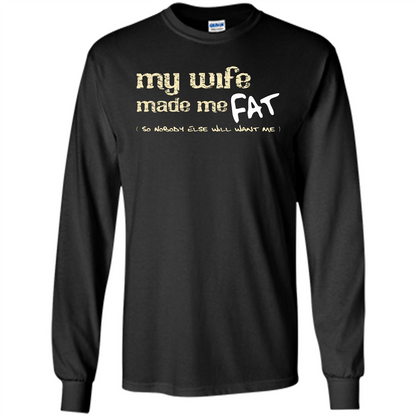 Husband T-shirt My Wife Made Me Fat So Nobody Else Will Want Me Black
