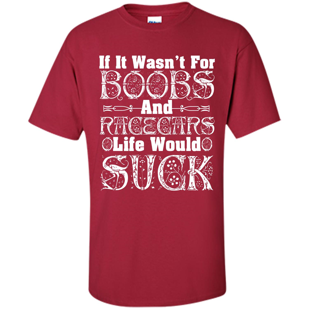 If It Wasnt For Boobs And Racecars Life Would Suck T-shirt Cardinal