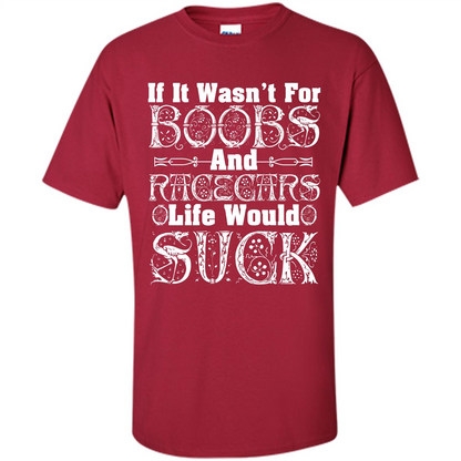 If It Wasnt For Boobs And Racecars Life Would Suck T-shirt Cardinal