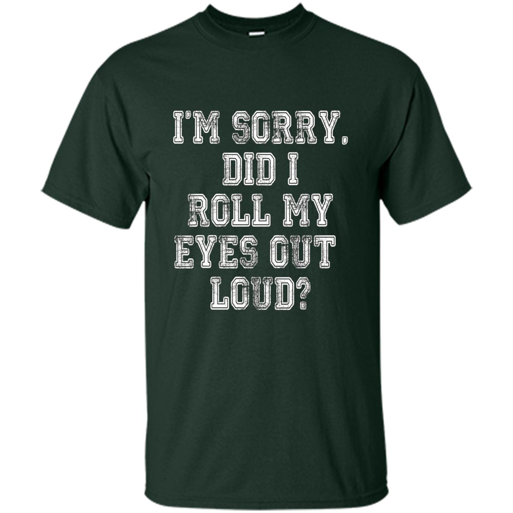 I'm Sorry Did I Roll My Eyes Out Loud T-shirt Forest Green