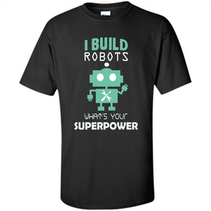 I Build Robots What's your Superpowers T-shirt