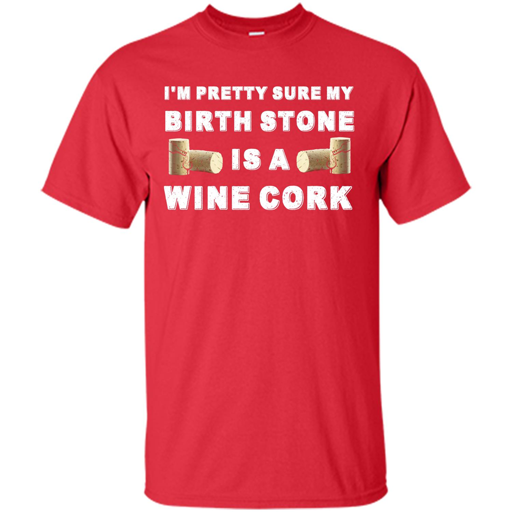 Wine Lover T-shirt I'm Pretty Sure My Birth Stone Is A Wine Cork Red