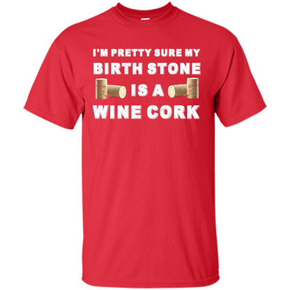 Wine Lover T-shirt I'm Pretty Sure My Birth Stone Is A Wine Cork Red