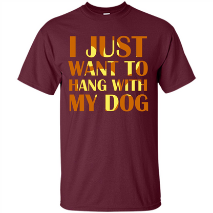 Dog Lover T-shirt I Just Want To Hang With My Dog Maroon