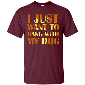 Dog Lover T-shirt I Just Want To Hang With My Dog