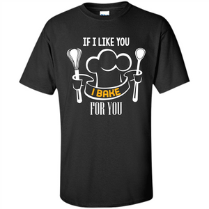 Baking T-shirt If I Like You I Bake For You