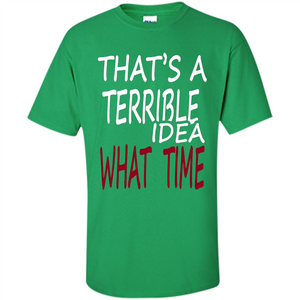 Novelty. That's A Terrible Idea What Time T-shirt