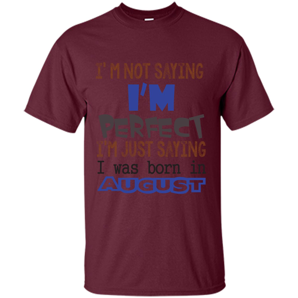 August T-shirt I'm Not Saying I Am Perfect I'm Just Saying I Was Born In August Maroon