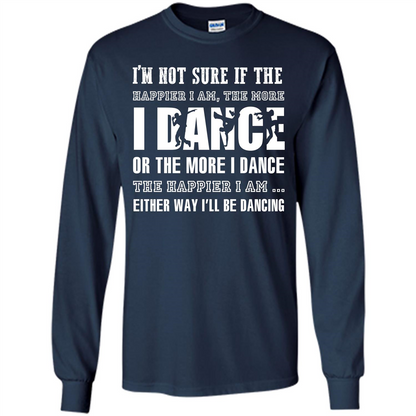 Dancer T-shirt I’m Not Sure If The Happier I Am The More I Dance