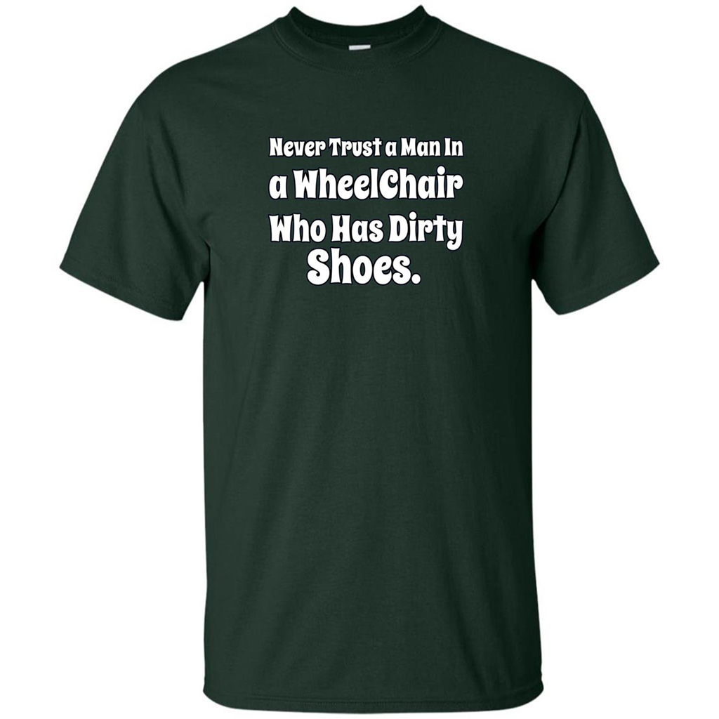 Never Trust A Man In A Wheelchair Who Has Dirty Shoes T-shirt Forest Green