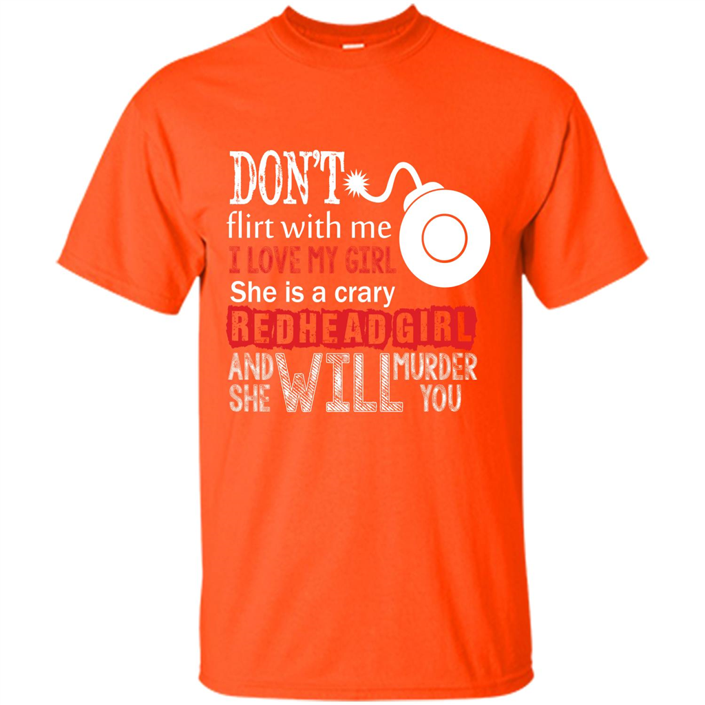 Redhead Girl T-shirt Don't Flirt With Me I Love My Girl She Is A Crazy Redhead Girl Orange