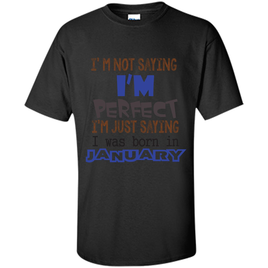 I'm Not Saying I Am Perfect I'm Just Saying I Was Born In January Black